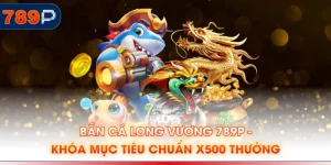 Bắn Cá Long Vương 789P - Khóa Mục Tiêu Chuẩn x500 Thưởng