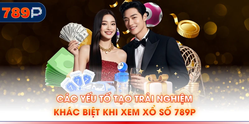 Các yếu tố tạo trải nghiệm khác biệt khi xem xổ số 789P