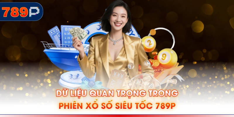 Dữ liệu quan trọng trong phiên xổ số siêu tốc 789P