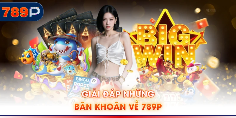 Giải đáp những băn khoăn về 789P
