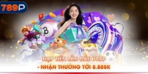 Nạp Tiền Lần Đầu 789P - Nhận Thưởng Tới 8.888K