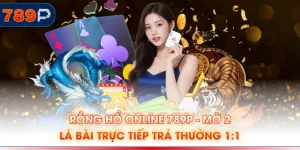 Rồng Hổ Online 789P - Mở 2 Lá Bài Trực Tiếp Trả Thưởng 1:1