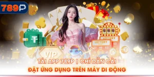 Tải App 789P | Chỉ Dẫn Cài Đặt Ứng Dụng Trên Máy Di Động