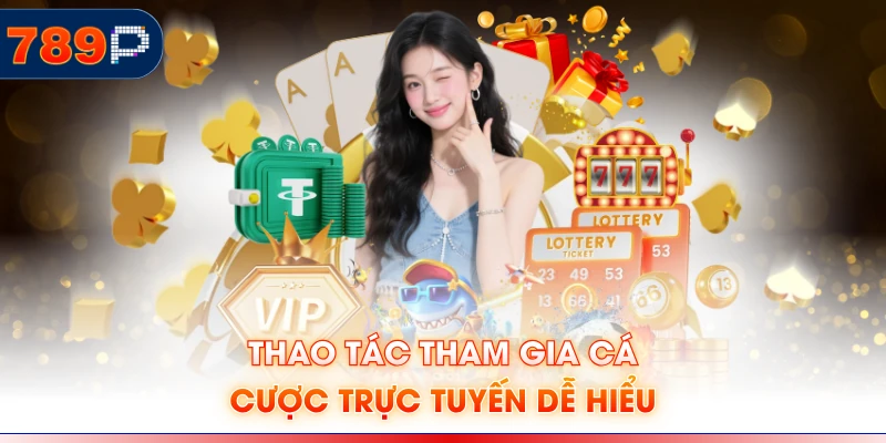 Thao tác tham gia cá cược trực tuyến dễ hiểu