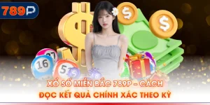Xổ Số Miền Bắc 789P – Cách Đọc Kết Quả Chính Xác Theo Kỳ